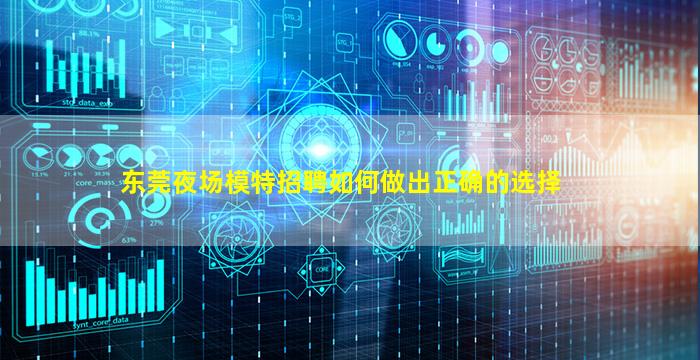 东莞夜场模特招聘如何做出正确的选择